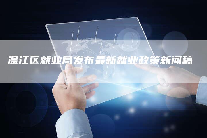 温江区就业局发布最新就业政策新闻稿