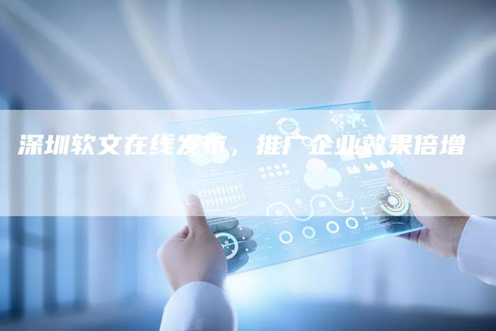 深圳软文在线发布，推广企业效果倍增