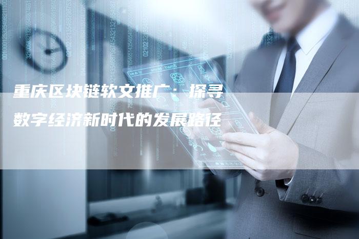 重庆区块链软文推广：探寻数字经济新时代的发展路径