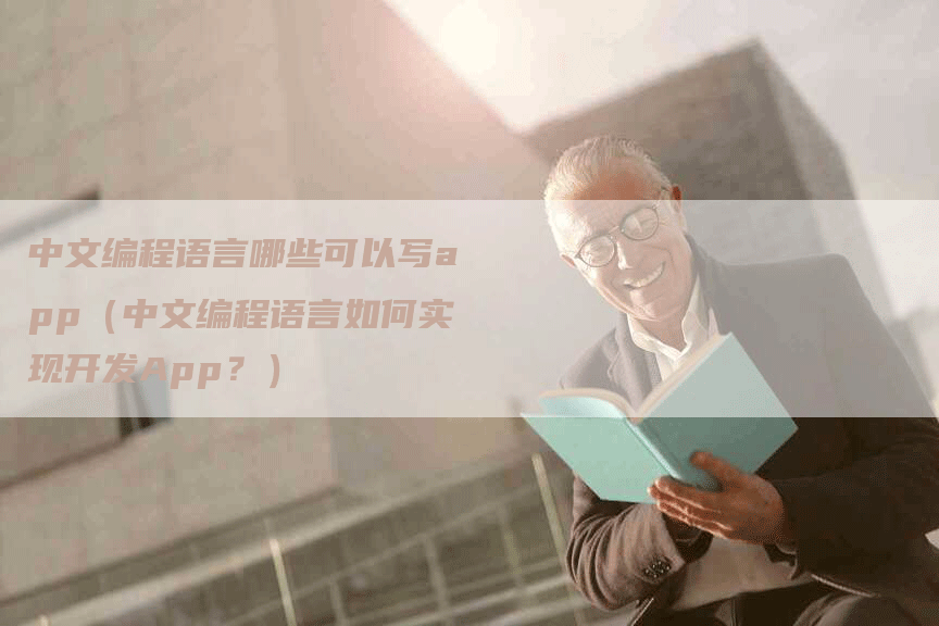 中文编程语言哪些可以写app（中文编程语言如何实现开发App？）