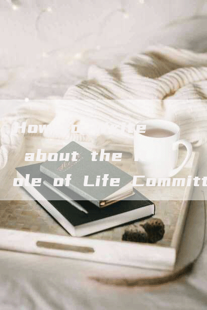 How to Write about the Role of Life Committee Members in English